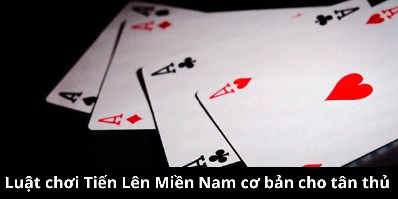 Luật chơi Tiến Lên Miền Nam cơ bản cho tân thủ  